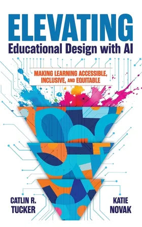 Elevating Educational Design with AI Making Learning Accessible, Inclusive and Equitable by Catlin R. Tucker Katie Novak